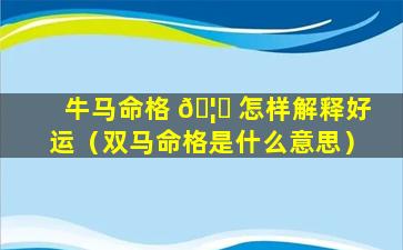 牛马命格 🦄 怎样解释好运（双马命格是什么意思）